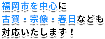 福岡市を中心に古賀・宗像・春日なども対応いたします！